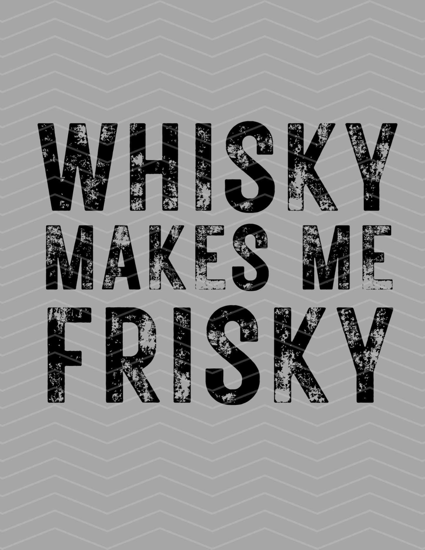 Whisky Makes Me Frisky Black Distressed Graphic!