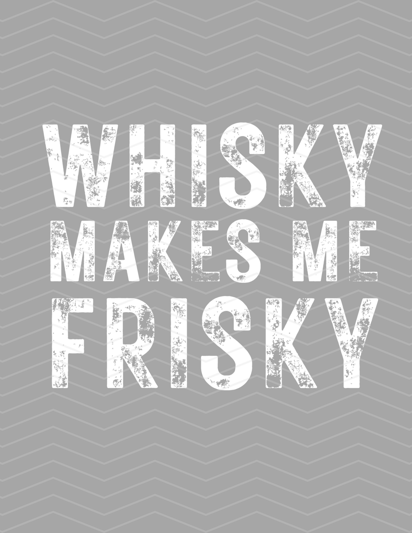 Whisky Makes Me Frisky White Distressed Graphic!